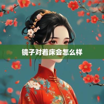 镜子对着床会怎么样
