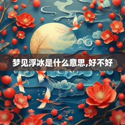 梦见浮冰是什么意思,好不好