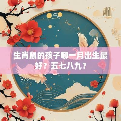 生肖鼠的孩子哪一月出生最好？五七八九？
