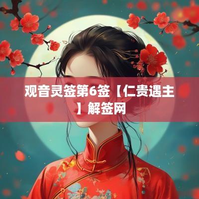 观音灵签第6签【仁贵遇主】解签网
