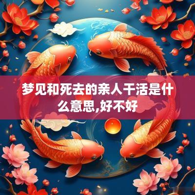 梦见和死去的亲人干活是什么意思,好不好