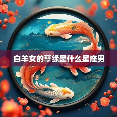 白羊女的孽缘是什么星座男