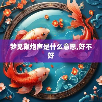 梦见鞭炮声是什么意思,好不好
