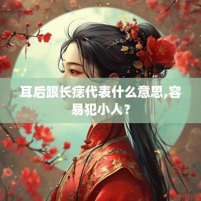耳后跟长痣代表什么意思,容易犯小人？