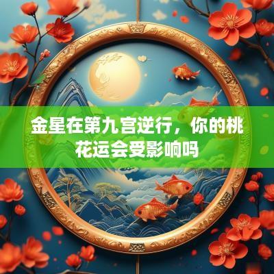 金星在第九宫逆行，你的桃花运会受影响吗