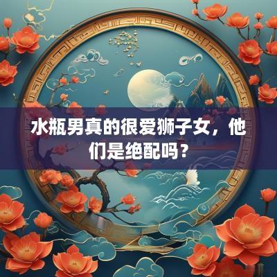 水瓶男真的很爱狮子女，他们是绝配吗？