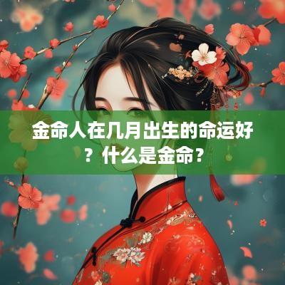 金命人在几月出生的命运好？什么是金命？