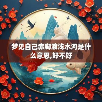 梦见自己赤脚渡浅水河是什么意思,好不好
