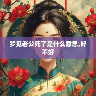 梦见老公死了是什么意思,好不好