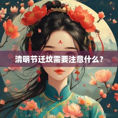 清明节迁坟需要注意什么？