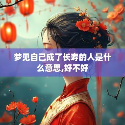 梦见自己成了长寿的人是什么意思,好不好