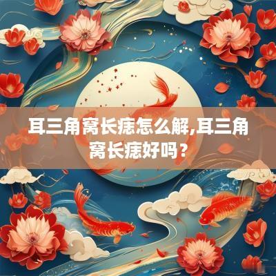 耳三角窝长痣怎么解,耳三角窝长痣好吗？