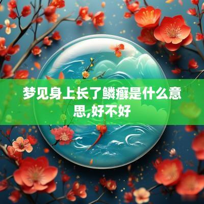 梦见身上长了鳞癣是什么意思,好不好