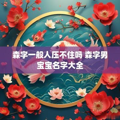 森字一般人压不住吗 森字男宝宝名字大全