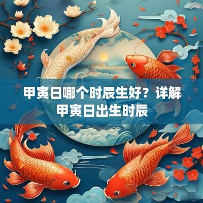甲寅日哪个时辰生好？详解甲寅日出生时辰