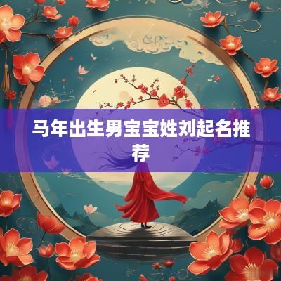 马年出生男宝宝姓刘起名推荐