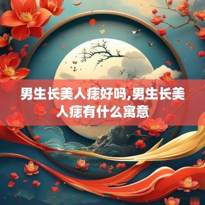 男生长美人痣好吗,男生长美人痣有什么寓意
