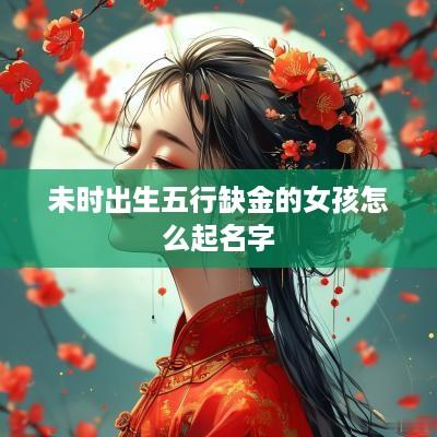 未时出生五行缺金的女孩怎么起名字
