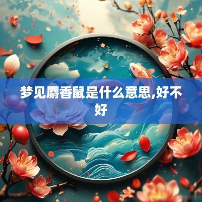 梦见麝香鼠是什么意思,好不好