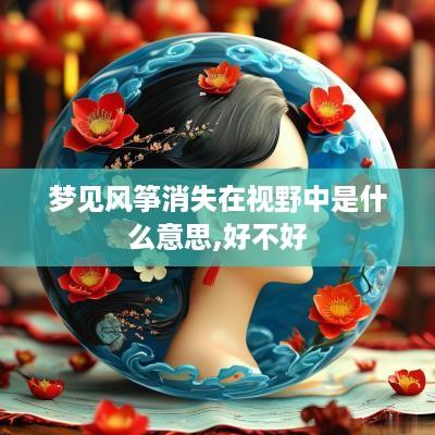 梦见风筝消失在视野中是什么意思,好不好