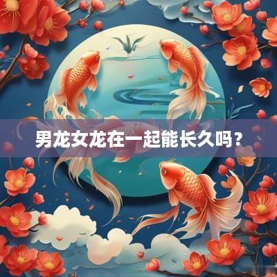 男龙女龙在一起能长久吗？