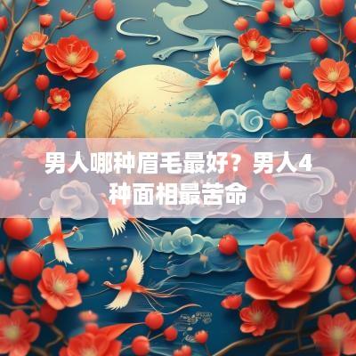 男人哪种眉毛最好？男人4种面相最苦命