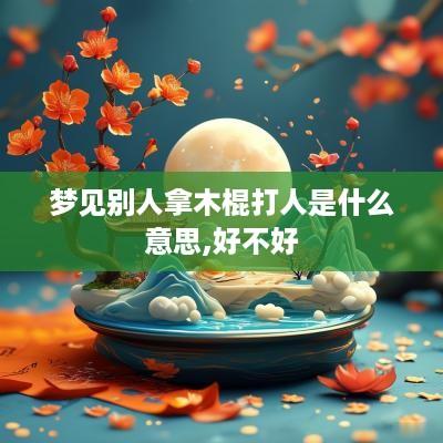 梦见别人拿木棍打人是什么意思,好不好