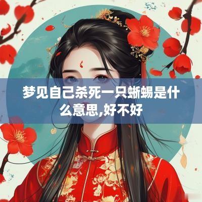 梦见自己杀死一只蜥蜴是什么意思,好不好