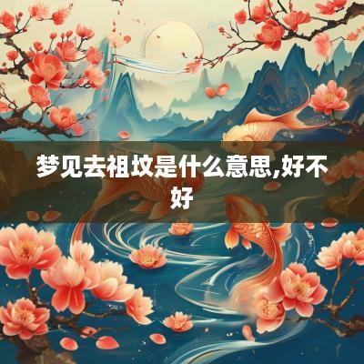 梦见去祖坟是什么意思,好不好