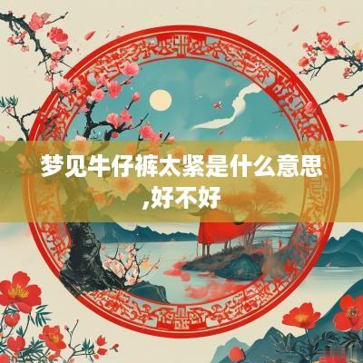 梦见牛仔裤太紧是什么意思,好不好