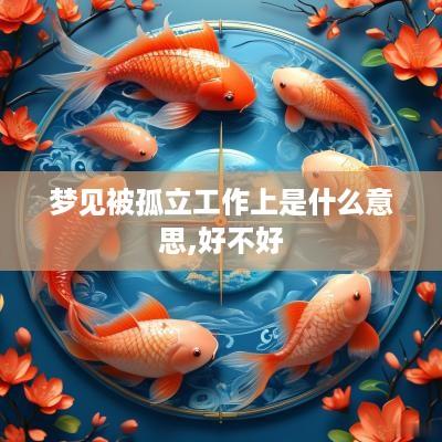 梦见被孤立工作上是什么意思,好不好