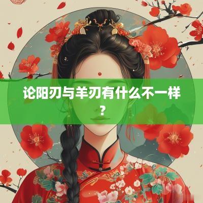 论阳刃与羊刃有什么不一样？