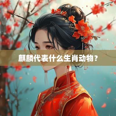 麒麟代表什么生肖动物？