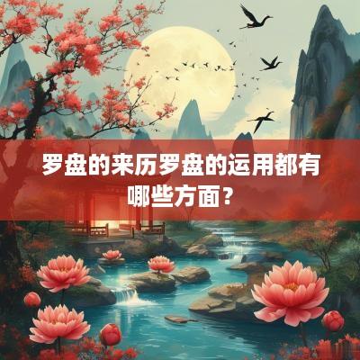 罗盘的来历罗盘的运用都有哪些方面？