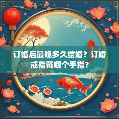 订婚后最晚多久结婚？订婚戒指戴哪个手指？
