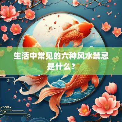生活中常见的六种风水禁忌是什么？