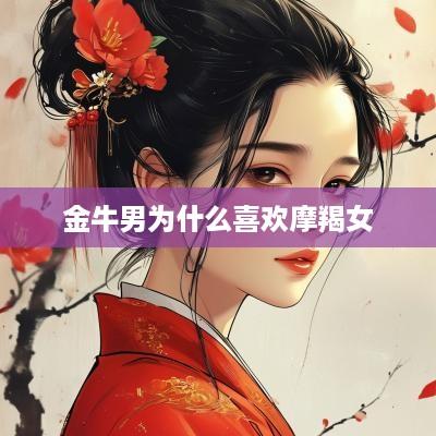 金牛男为什么喜欢摩羯女 金牛男为什么喜欢摩羯女