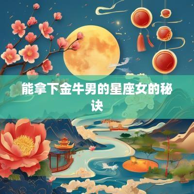 能拿下金牛男的星座女的秘诀 能拿下金牛男的星座女的秘诀