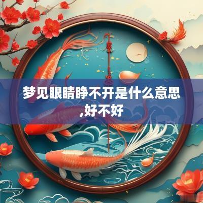 梦见眼睛睁不开是什么意思,好不好