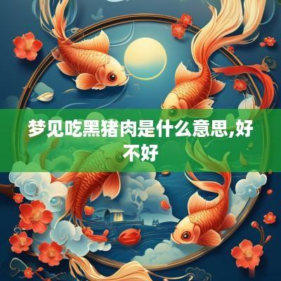梦见吃黑猪肉是什么意思,好不好