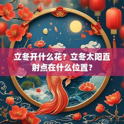 立冬开什么花？立冬太阳直射点在什么位置？