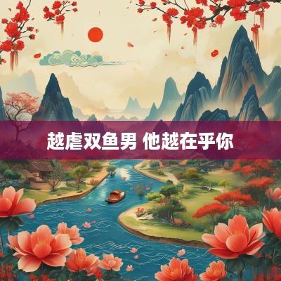 越虐双鱼男 他越在乎你
