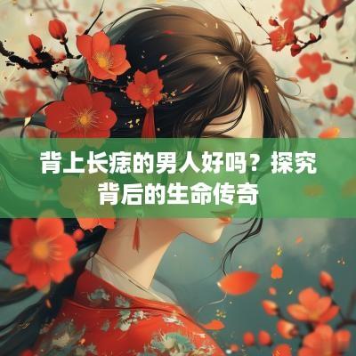 背上长痣的男人好吗？探究背后的生命传奇