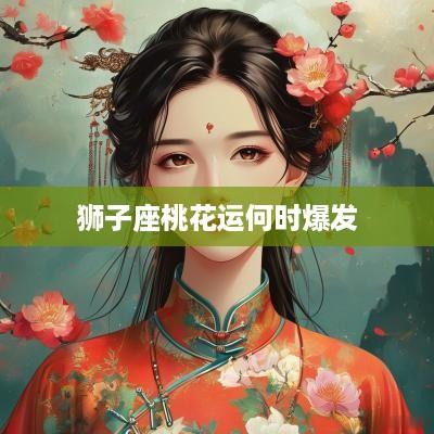 狮子座桃花运何时爆发