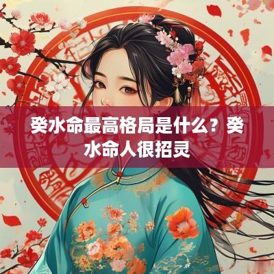 癸水命最高格局是什么？癸水命人很招灵