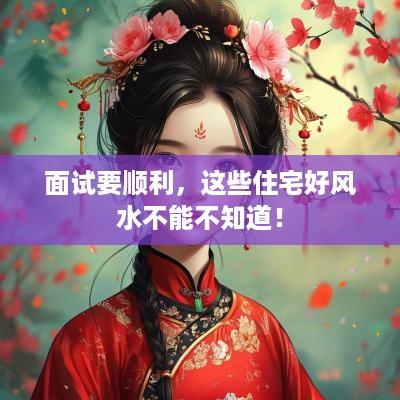 面试要顺利，这些住宅好风水不能不知道！