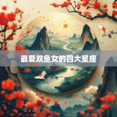 最爱双鱼女的四大星座