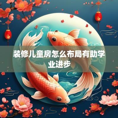 装修儿童房怎么布局有助学业进步
