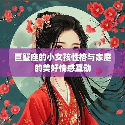 巨蟹座的小女孩性格与家庭的美好情感互动