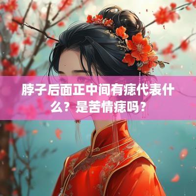 脖子后面正中间有痣代表什么？是苦情痣吗？